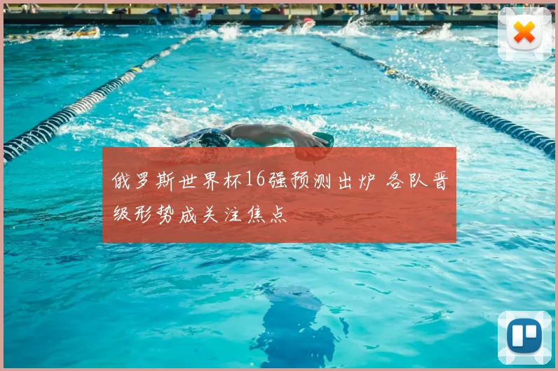 俄罗斯世界杯16强预测出炉 各队晋级形势成关注焦点