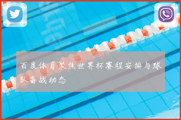 百度体育聚焦世界杯赛程安排与球队备战动态