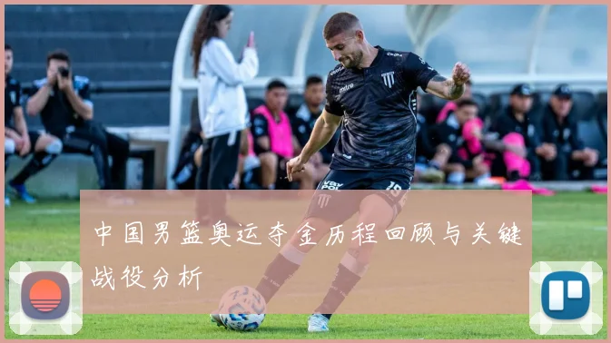 中国男篮奥运夺金历程回顾与关键战役分析