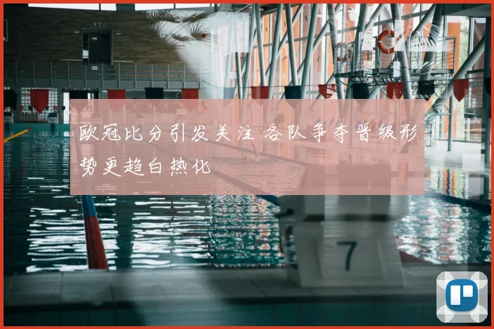 欧冠比分引发关注 各队争夺晋级形势更趋白热化