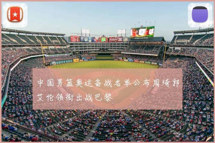 中国男篮奥运备战名单公布周琦郭艾伦领衔出战巴黎