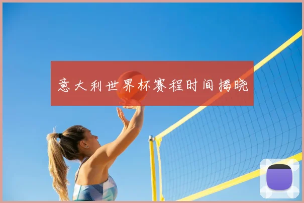 意大利世界杯赛程时间揭晓