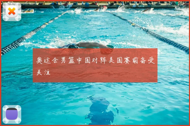 奥运会男篮中国对阵美国赛前备受关注