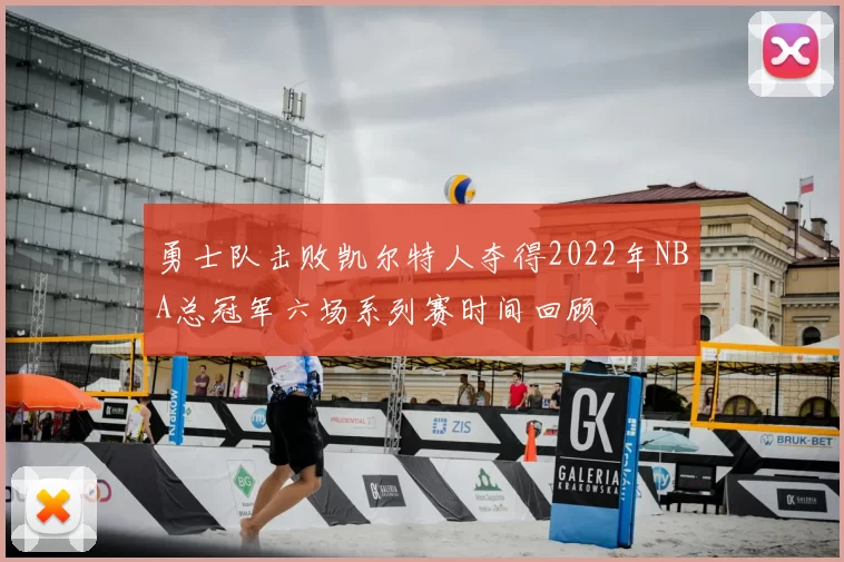 勇士队击败凯尔特人夺得2022年NBA总冠军六场系列赛时间回顾