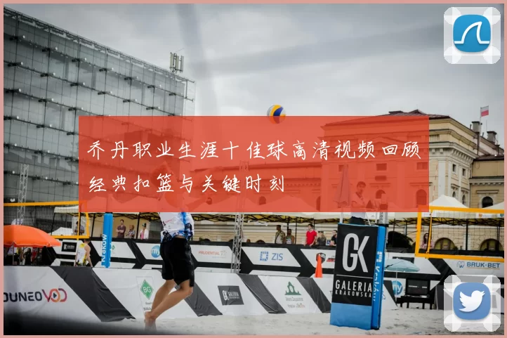 乔丹职业生涯十佳球高清视频回顾经典扣篮与关键时刻