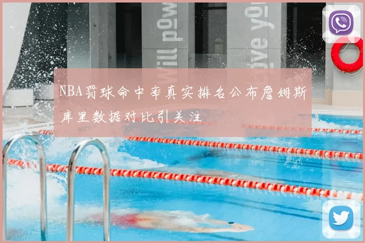 NBA罚球命中率真实排名公布詹姆斯库里数据对比引关注