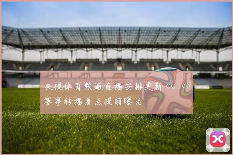 央视体育频道直播安排更新 cctv5赛事转播看点提前曝光