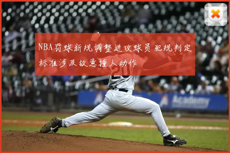 NBA罚球新规调整进攻球员犯规判定标准涉及故意撞人动作