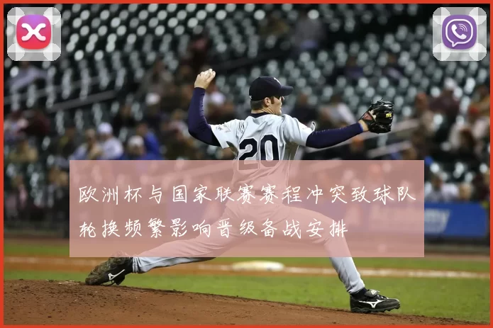 欧洲杯与国家联赛赛程冲突致球队轮换频繁影响晋级备战安排