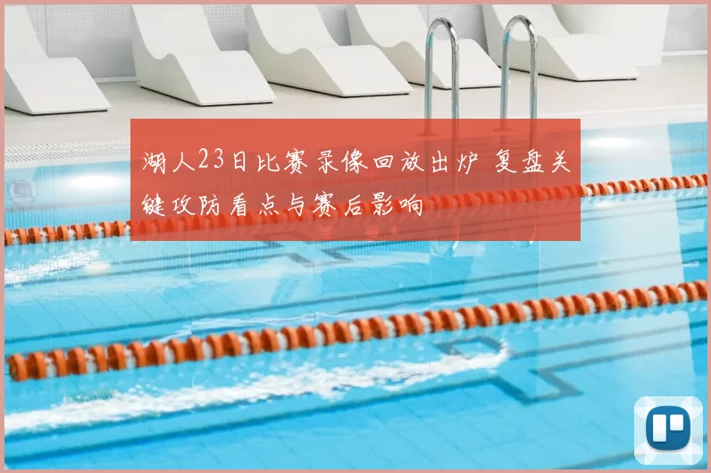 湖人23日比赛录像回放出炉 复盘关键攻防看点与赛后影响