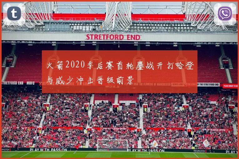 火箭2020季后赛首轮鏖战开打哈登与威少冲击晋级前景