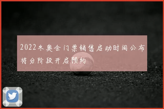 2022冬奥会门票销售启动时间公布将分阶段开启预约