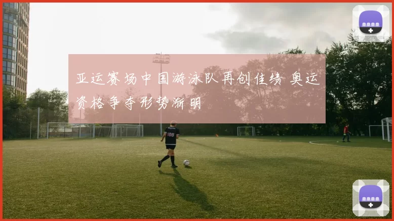亚运赛场中国游泳队再创佳绩 奥运资格争夺形势渐明
