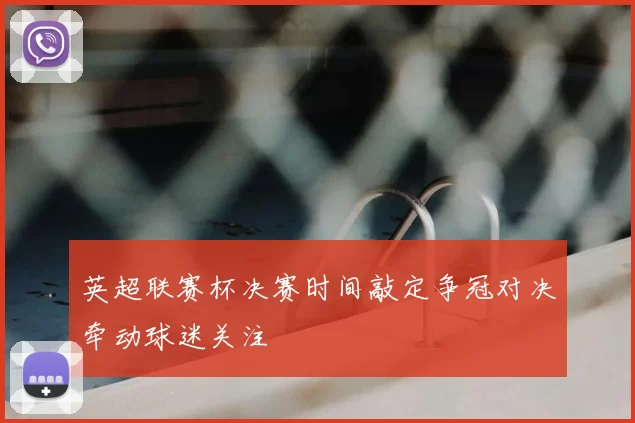 英超联赛杯决赛时间敲定争冠对决牵动球迷关注
