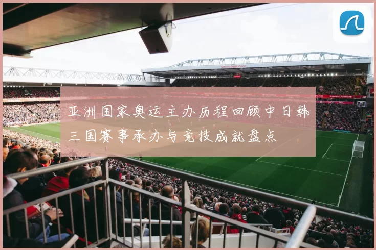 亚洲国家奥运主办历程回顾中日韩三国赛事承办与竞技成就盘点