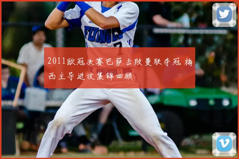2011欧冠决赛巴萨击败曼联夺冠 梅西主导进攻集锦回顾