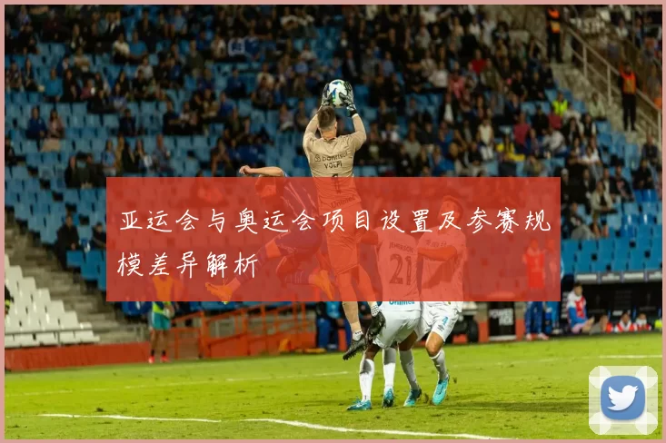 亚运会与奥运会项目设置及参赛规模差异解析