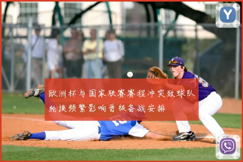 欧洲杯与国家联赛赛程冲突致球队轮换频繁影响晋级备战安排
