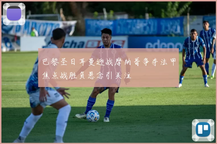 巴黎圣日耳曼迎战摩纳哥争夺法甲焦点战胜负悬念引关注
