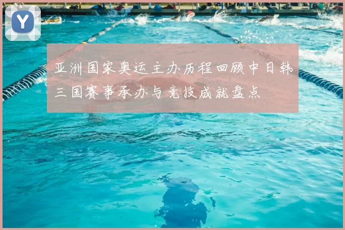 亚洲国家奥运主办历程回顾中日韩三国赛事承办与竞技成就盘点