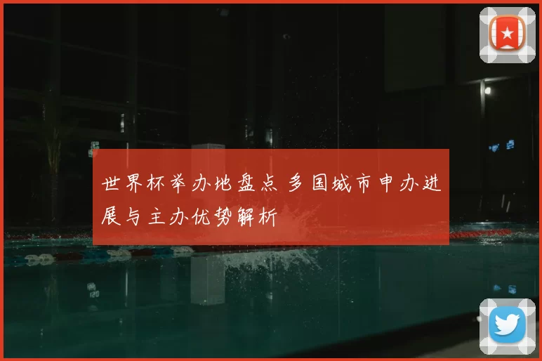 世界杯举办地盘点 多国城市申办进展与主办优势解析