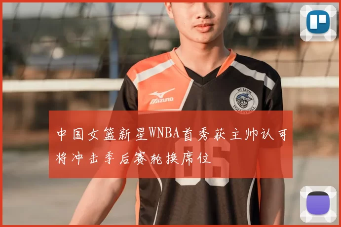 中国女篮新星WNBA首秀获主帅认可将冲击季后赛轮换席位