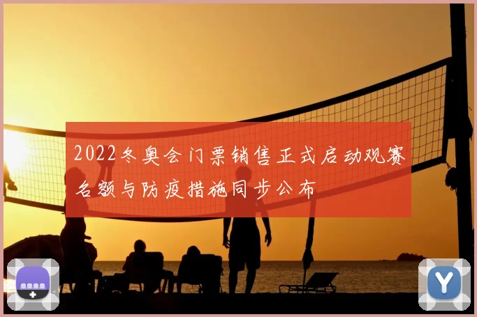 2022冬奥会门票销售正式启动观赛名额与防疫措施同步公布