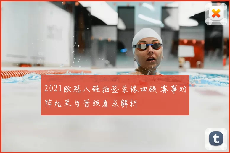 2021欧冠八强抽签录像回顾 赛事对阵结果与晋级看点解析
