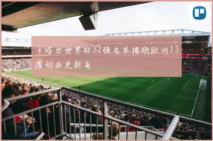 卡塔尔世界杯32强名单揭晓欧洲13席创历史新高