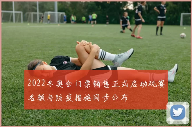 2022冬奥会门票销售正式启动观赛名额与防疫措施同步公布