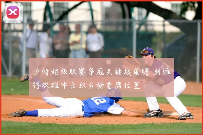 沙特超级联赛争冠关键战前瞻 利雅得双雄冲击积分榜首席位置