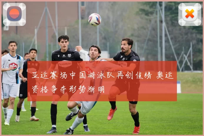 亚运赛场中国游泳队再创佳绩 奥运资格争夺形势渐明