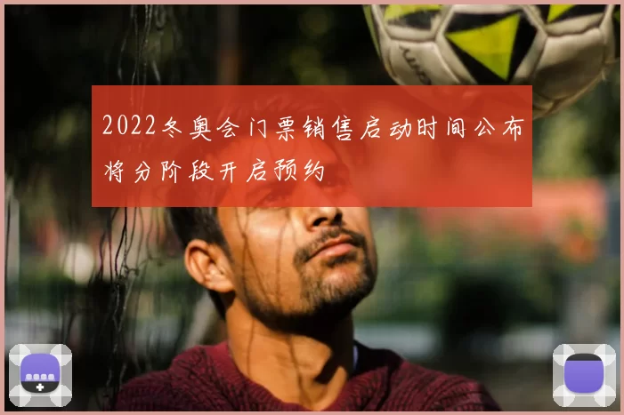 2022冬奥会门票销售启动时间公布将分阶段开启预约
