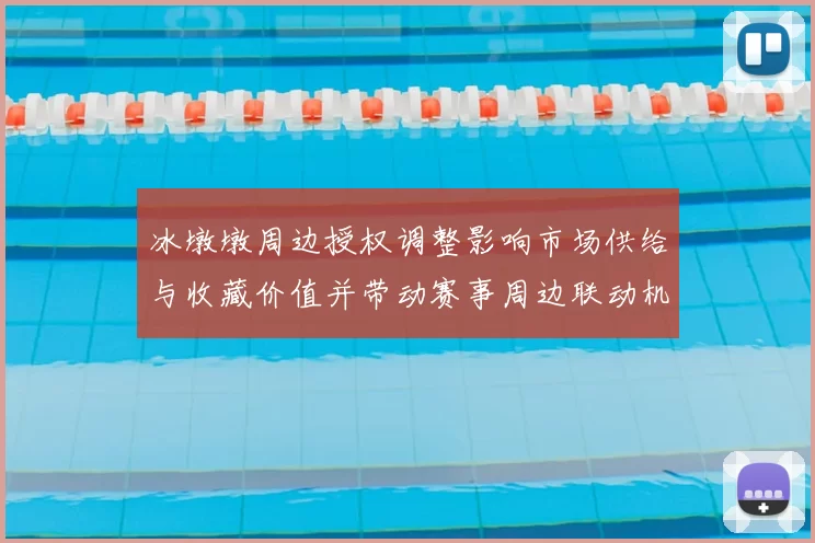 冰墩墩周边授权调整影响市场供给与收藏价值并带动赛事周边联动机会