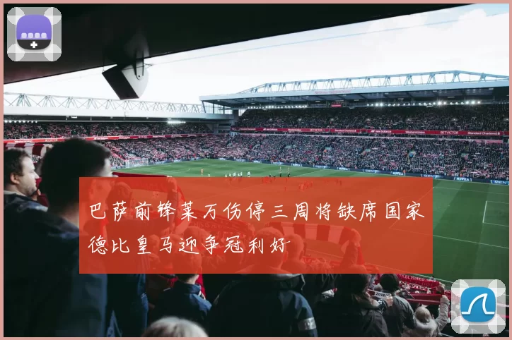巴萨前锋莱万伤停三周将缺席国家德比皇马迎争冠利好