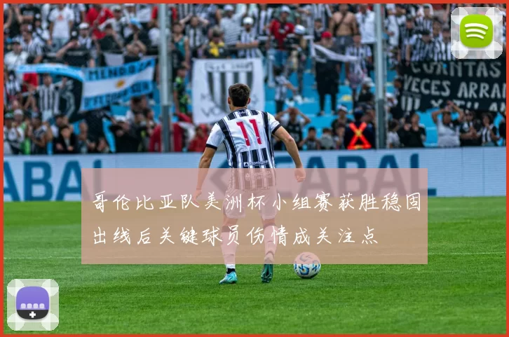 哥伦比亚队美洲杯小组赛获胜稳固出线后关键球员伤情成关注点