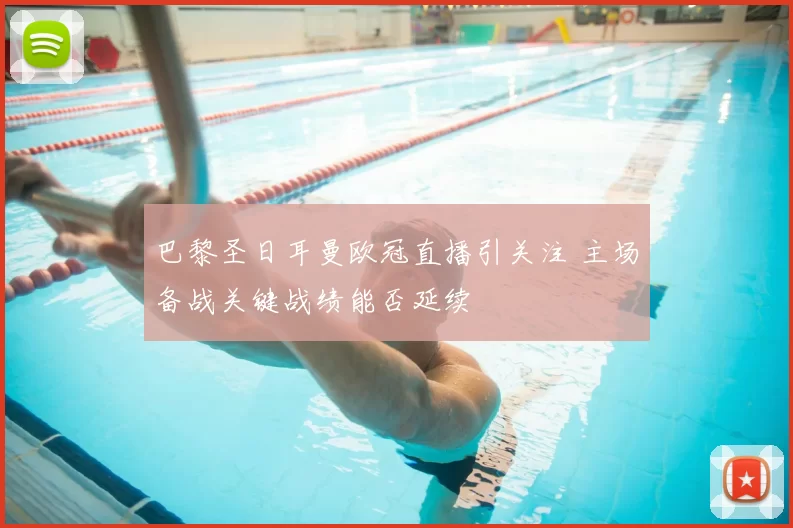 巴黎圣日耳曼欧冠直播引关注 主场备战关键战绩能否延续