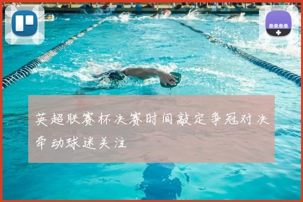 英超联赛杯决赛时间敲定争冠对决牵动球迷关注