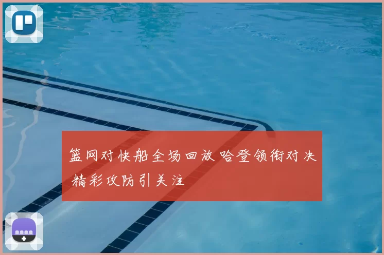 篮网对快船全场回放 哈登领衔对决 精彩攻防引关注