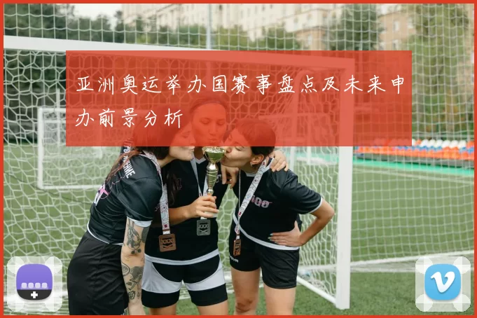 亚洲奥运举办国赛事盘点及未来申办前景分析